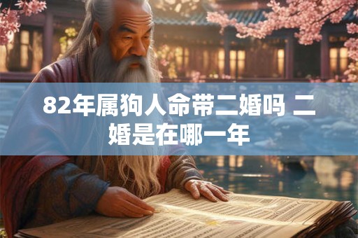 82年属狗人命带二婚吗 二婚是在哪一年