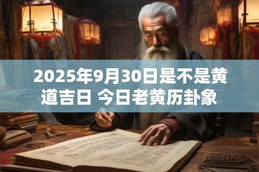 2025年9月30日是不是黄道吉日 今日老黄历卦象
