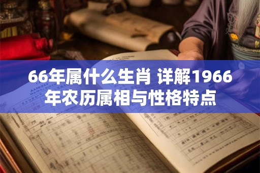 66年属什么生肖 详解1966年农历属相与性格特点