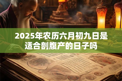 2025年农历六月初九日是适合剖腹产的日子吗