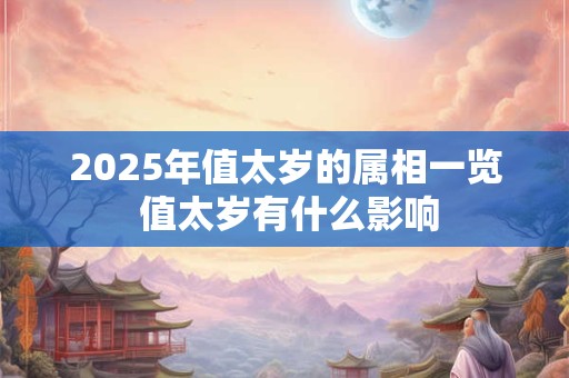 2025年值太岁的属相一览 值太岁有什么影响