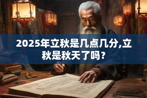 2025年立秋是几点几分,立秋是秋天了吗？