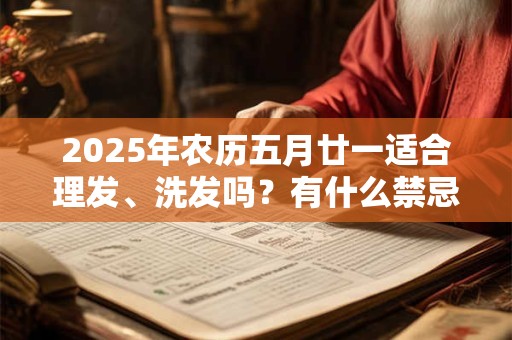 2025年农历五月廿一适合理发、洗发吗？有什么禁忌？