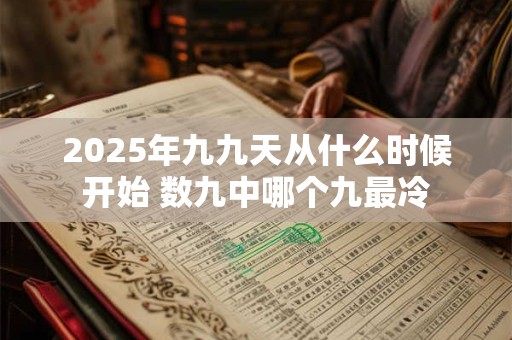 2025年九九天从什么时候开始 数九中哪个九最冷