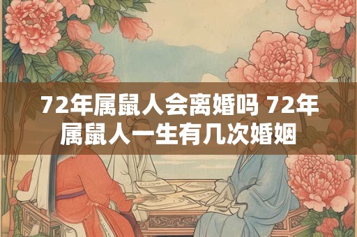 72年属鼠人会离婚吗 72年属鼠人一生有几次婚姻