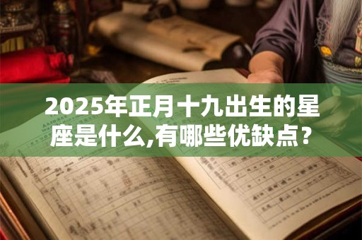 详细阅读:2025年正月十九出生的星座是什么,有哪些优缺点? 2025年正月十九出生的星座是什么,有哪些优缺点?