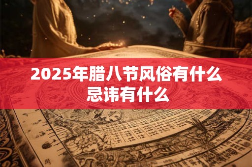 2025年腊八节风俗有什么 忌讳有什么