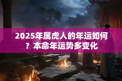 2025年属虎人的年运如何？本命年运势多变化