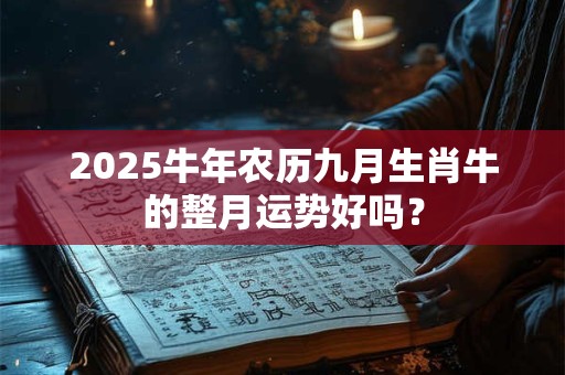 2025牛年农历九月生肖牛的整月运势好吗？