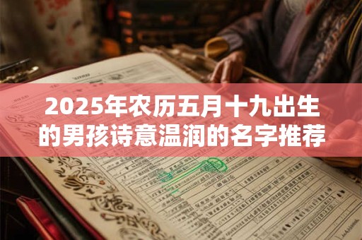 2025年农历五月十九出生的男孩诗意温润的名字推荐