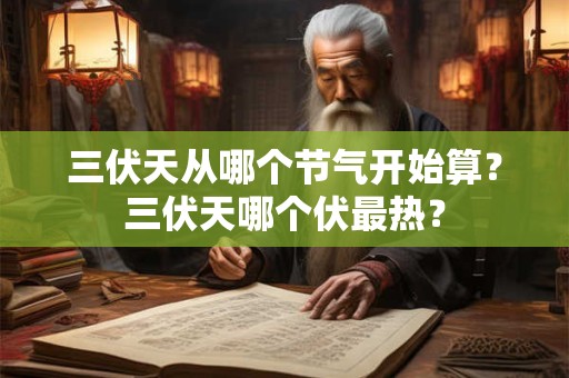 三伏天从哪个节气开始算？三伏天哪个伏最热？