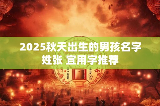 2025秋天出生的男孩名字姓张 宜用字推荐