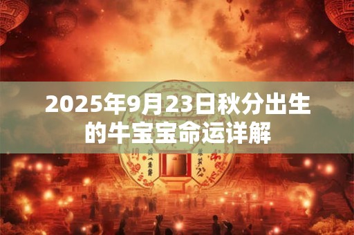 2025年9月23日秋分出生的牛宝宝命运详解