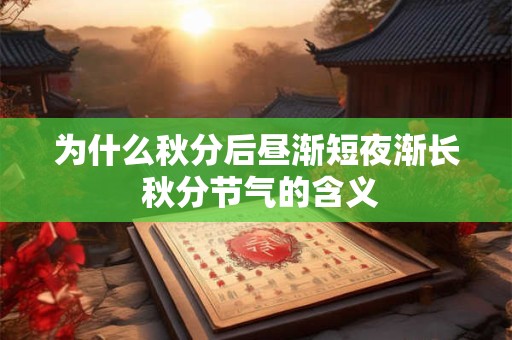 为什么秋分后昼渐短夜渐长 秋分节气的含义