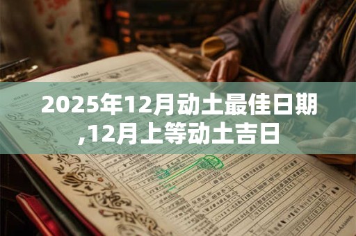 2025年12月动土最佳日期,12月上等动土吉日