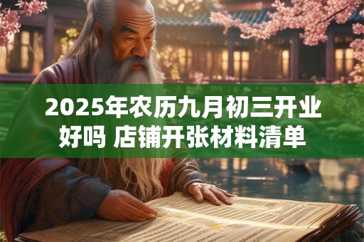 2025年农历九月初三开业好吗 店铺开张材料清单
