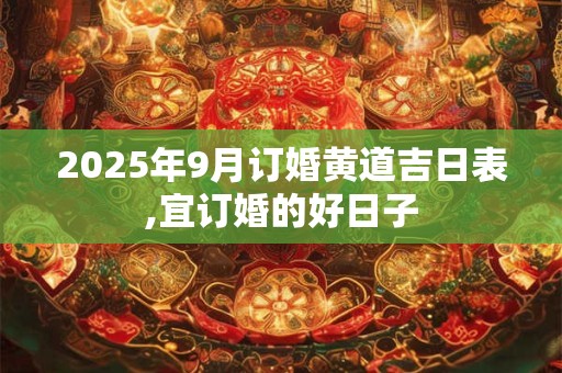 2025年9月订婚黄道吉日表,宜订婚的好日子