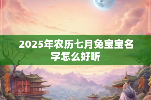 2025年农历七月兔宝宝名字怎么好听