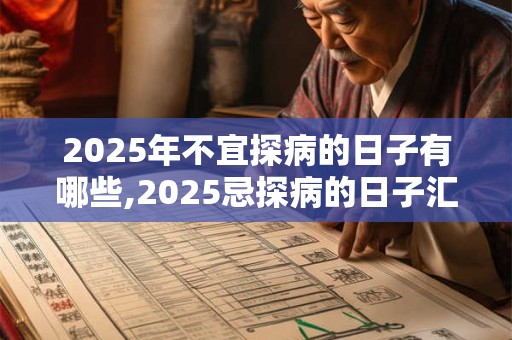 2025年不宜探病的日子有哪些,2025忌探病的日子汇总