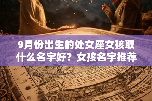 9月份出生的处女座女孩取什么名字好？女孩名字推荐
