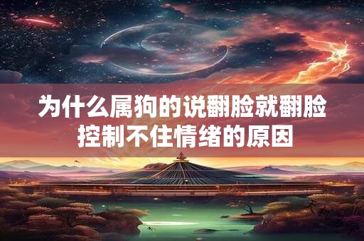 为什么属狗的说翻脸就翻脸 控制不住情绪的原因