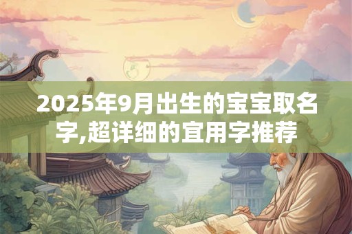 2025年9月出生的宝宝取名字,超详细的宜用字推荐