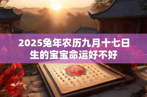 2025兔年农历九月十七日生的宝宝命运好不好