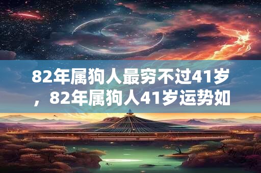 82年属狗人最穷不过41岁，82年属狗人41岁运势如何？