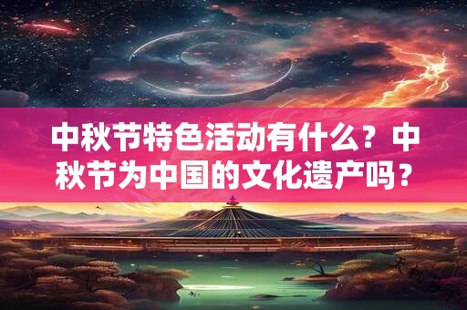 中秋节特色活动有什么？中秋节为中国的文化遗产吗？