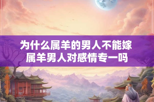 为什么属羊的男人不能嫁 属羊男人对感情专一吗
