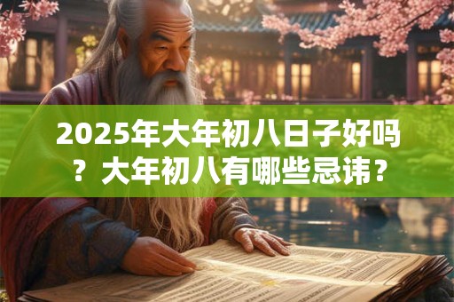 2025年大年初八日子好吗？大年初八有哪些忌讳？