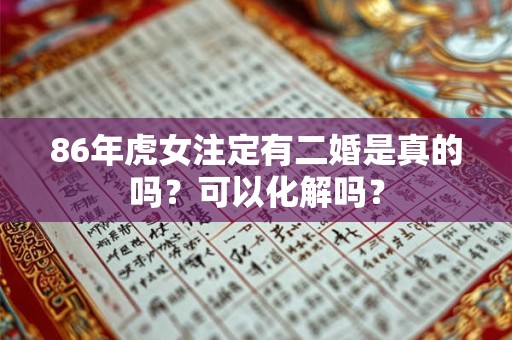 86年虎女注定有二婚是真的吗？可以化解吗？
