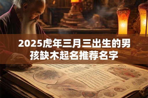 2025虎年三月三出生的男孩缺木起名推荐名字