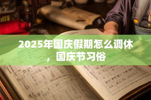 2026年国庆假期怎么调休,国庆节习俗 2026年国庆假期怎么调休,国庆节习俗