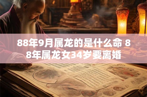 88年9月属龙的是什么命 88年属龙女34岁要离婚