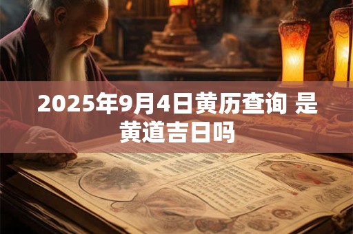 2025年9月4日黄历查询 是黄道吉日吗
