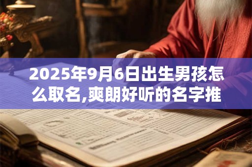 2025年9月6日出生男孩怎么取名,爽朗好听的名字推荐