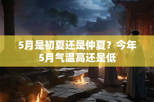 5月是初夏还是仲夏？今年5月气温高还是低