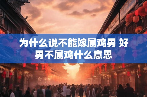 为什么说不能嫁属鸡男 好男不属鸡什么意思
