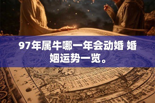 97年属牛哪一年会动婚 婚姻运势一览。
