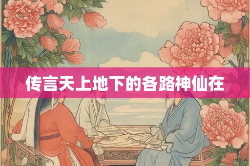 传言天上地下的各路神仙在