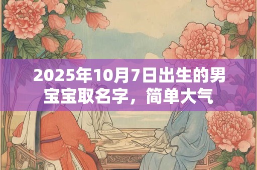 2025年10月7日出生的男宝宝取名字，简单大气