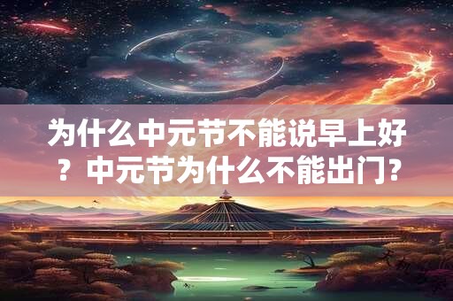 为什么中元节不能说早上好？中元节为什么不能出门？