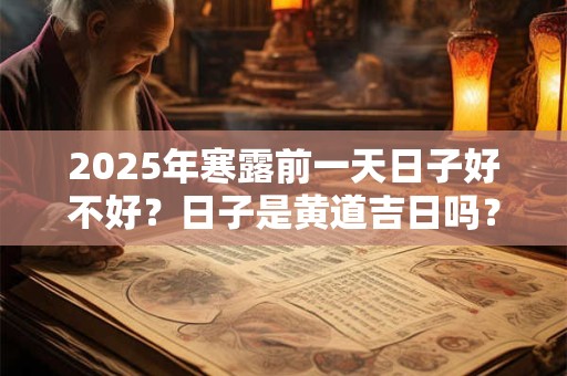 2025年寒露前一天日子好不好？日子是黄道吉日吗？