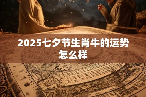 2025七夕节生肖牛的运势怎么样