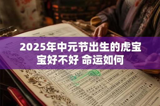 2025年中元节出生的虎宝宝好不好 命运如何