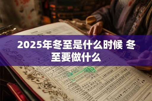 2025年冬至是什么时候 冬至要做什么