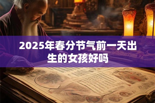 2025年春分节气前一天出生的女孩好吗