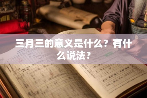 三月三的意义是什么？有什么说法？