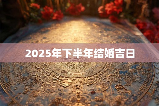 2025年下半年结婚吉日